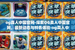 og真人中国官网-探索OG真人中国官网，最新动态与特色体验-og真人中国官网