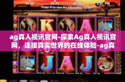 ag真人视讯官网-探索Ag真人视讯官网，连接真实世界的在线体验-ag真人视讯官网