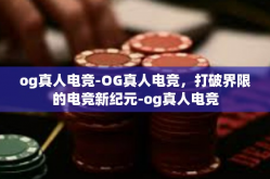 og真人电竞-OG真人电竞，打破界限的电竞新纪元-og真人电竞
