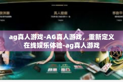 ag真人游戏-AG真人游戏，重新定义在线娱乐体验-ag真人游戏