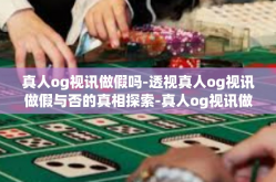 真人og视讯做假吗-透视真人og视讯做假与否的真相探索-真人og视讯做假吗