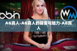 AG真人-AG真人的探索与魅力-AG真人