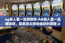 ag真人第一品牌游戏-AG真人第一品牌游戏，探索顶尖游戏体验的奥秘-ag真人第一品牌游戏
