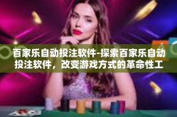 百家乐自动投注软件-探索百家乐自动投注软件，改变游戏方式的革命性工具-百家乐自动投注软件