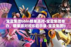 宝盈集团bbin糖果派对-宝盈集团举办，糖果派对欢乐启示录-宝盈集团bbin糖果派对