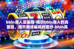 bbin真人是骗局-揭示bbin真人的真面目，揭开网络骗局的面纱-bbin真人是骗局