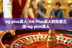 og plus真人-OG Plus真人的探索之旅-og plus真人