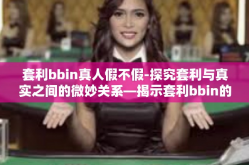 套利bbin真人假不假-探究套利与真实之间的微妙关系—揭示套利bbin的真相之旅-套利bbin真人假不假