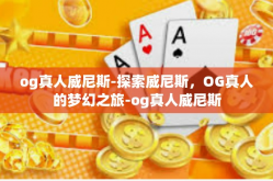 og真人威尼斯-探索威尼斯，OG真人的梦幻之旅-og真人威尼斯