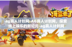 ag真人计划网-AG真人计划网，探索线上娱乐的新纪元-ag真人计划网