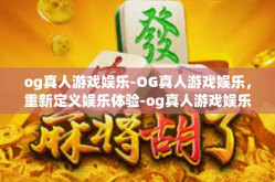 og真人游戏娱乐-OG真人游戏娱乐，重新定义娱乐体验-og真人游戏娱乐