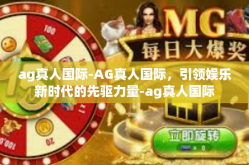 ag真人国际-AG真人国际，引领娱乐新时代的先驱力量-ag真人国际
