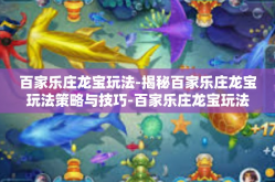 百家乐庄龙宝玩法-揭秘百家乐庄龙宝玩法策略与技巧-百家乐庄龙宝玩法