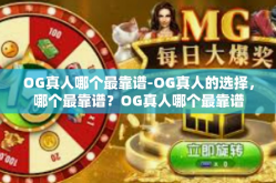 OG真人哪个最靠谱-OG真人的选择，哪个最靠谱？OG真人哪个最靠谱