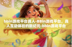 bbin游戏平台真人-BBin游戏平台，真人互动体验的新纪元-bbin游戏平台真人