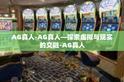 AG真人-AG真人—探索虚拟与现实的交融-AG真人