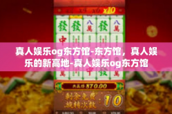 真人娱乐og东方馆-东方馆，真人娱乐的新高地-真人娱乐og东方馆