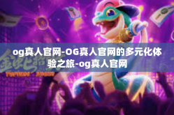 og真人官网-OG真人官网的多元化体验之旅-og真人官网