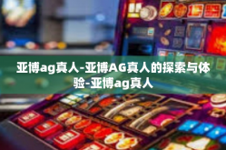 亚博ag真人-亚博AG真人的探索与体验-亚博ag真人