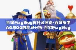 百家乐ag跟og有什么区别-百家乐中AG与OG的差异分析-百家乐ag跟og有什么区别