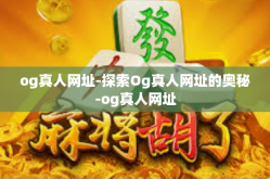 og真人网址-探索Og真人网址的奥秘-og真人网址