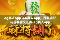 ag真人app-AG真人App，探索虚拟与现实的交汇点-ag真人app