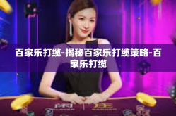 百家乐打缆-揭秘百家乐打缆策略-百家乐打缆