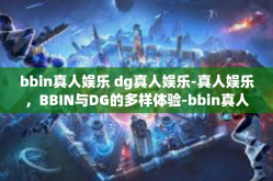 bbin真人娱乐 dg真人娱乐-真人娱乐，BBIN与DG的多样体验-bbin真人娱乐 dg真人娱乐