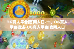 OG真人平台|官网入口-一、OG真人平台概述-OG真人平台|官网入口