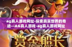 ag真人游戏网址-探索真实世界的奇迹—AG真人游戏-ag真人游戏网址