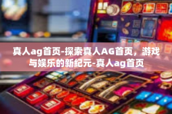 真人ag首页-探索真人AG首页，游戏与娱乐的新纪元-真人ag首页