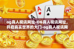 og真人视讯网址-OG真人视讯网址，开启真实世界的大门-og真人视讯网址