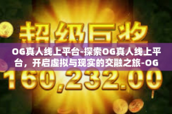 OG真人线上平台-探索OG真人线上平台，开启虚拟与现实的交融之旅-OG真人线上平台