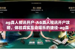 ag真人视讯开户-AG真人视讯开户攻略，体验真实互动娱乐的捷径-ag真人视讯开户