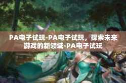 PA电子试玩-PA电子试玩，探索未来游戏的新领域-PA电子试玩