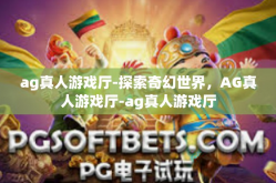 ag真人游戏厅-探索奇幻世界，AG真人游戏厅-ag真人游戏厅