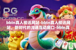 bbin真人视讯网站-bbin真人视讯网站，新时代的沟通互动窗口-bbin真人视讯网站