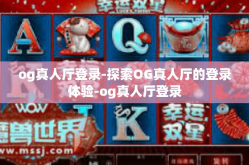 og真人厅登录-探索OG真人厅的登录体验-og真人厅登录