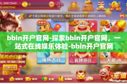 bbin开户官网-探索bbin开户官网，一站式在线娱乐体验-bbin开户官网