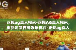 正规ag真人视讯-正规AG真人视讯，重新定义在线娱乐体验-正规ag真人视讯