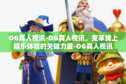 OG真人视讯-OG真人视讯，变革线上娱乐体验的关键力量-OG真人视讯