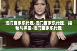 澳门百家乐代理-澳门百家乐代理，揭秘与探索-澳门百家乐代理