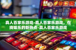 真人百家乐游戏-真人百家乐游戏，在线娱乐的新热点-真人百家乐游戏