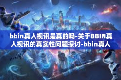 bbin真人视讯是真的吗-关于BBIN真人视讯的真实性问题探讨-bbin真人视讯是真的吗