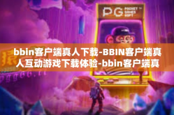 bbin客户端真人下载-BBIN客户端真人互动游戏下载体验-bbin客户端真人下载