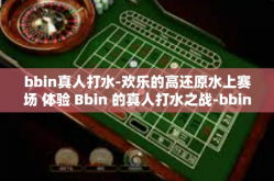 bbin真人打水-欢乐的高还原水上赛场 体验 Bbin 的真人打水之战-bbin真人打水
