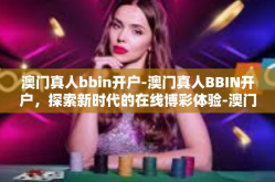 澳门真人bbin开户-澳门真人BBIN开户，探索新时代的在线博彩体验-澳门真人bbin开户