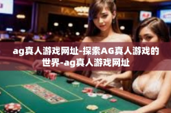 ag真人游戏网址-探索AG真人游戏的世界-ag真人游戏网址