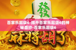 百家乐超级6-揭开百家乐超级6的神秘面纱-百家乐超级6