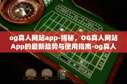 og真人网站app-揭秘，OG真人网站App的最新趋势与使用指南-og真人网站app